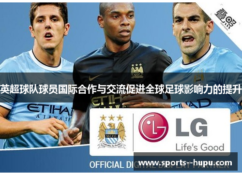 英超球队球员国际合作与交流促进全球足球影响力的提升
