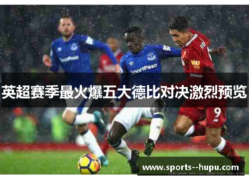 英超赛季最火爆五大德比对决激烈预览 英超赛季最火爆五大德比对决激烈预览