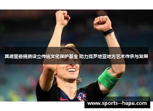 莫德里奇捐资设立传统文化保护基金 助力克罗地亚地方艺术传承与发展