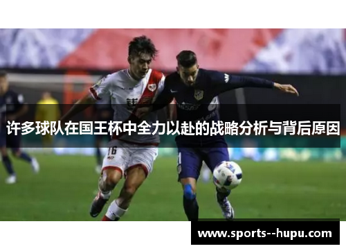 许多球队在国王杯中全力以赴的战略分析与背后原因 许多球队在国王杯中全力以赴的战略分析与背后原因