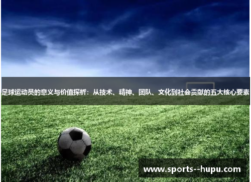 足球运动员的意义与价值探析：从技术、精神、团队、文化到社会贡献的五大核心要素