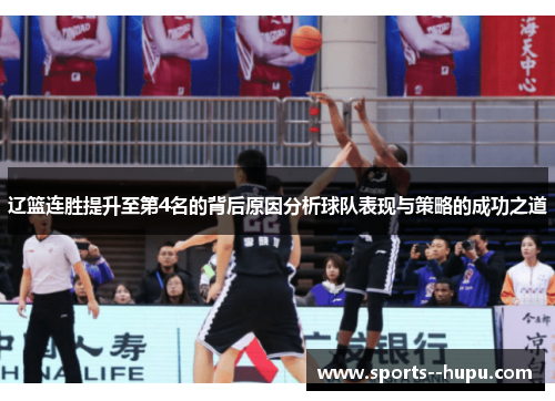辽篮连胜提升至第4名的背后原因分析球队表现与策略的成功之道 辽篮连胜提升至第4名的背后原因分析球队表现与策略的成功之道