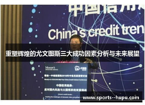 重塑辉煌的尤文图斯三大成功因素分析与未来展望 重塑辉煌的尤文图斯三大成功因素分析与未来展望