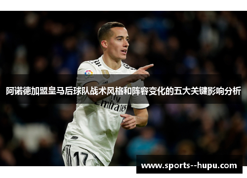 阿诺德加盟皇马后球队战术风格和阵容变化的五大关键影响分析 阿诺德加盟皇马后球队战术风格和阵容变化的五大关键影响分析