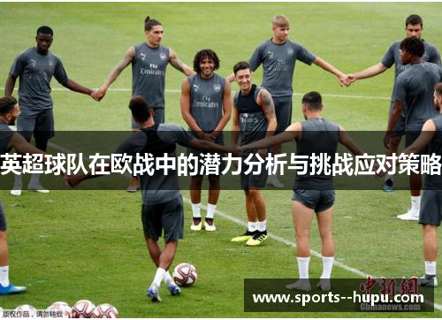 英超球队在欧战中的潜力分析与挑战应对策略