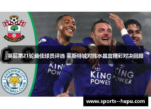 英超第21轮最佳球员评选 莱斯特城对阵水晶宫精彩对决回顾 英超第21轮最佳球员评选 莱斯特城对阵水晶宫精彩对决回顾