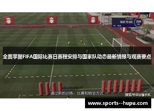 全面掌握FIFA国际比赛日赛程安排与国家队动态最新情报与观赛要点 全面掌握FIFA国际比赛日赛程安排与国家队动态最新情报与观赛要点