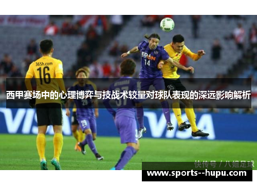 西甲赛场中的心理博弈与技战术较量对球队表现的深远影响解析 西甲赛场中的心理博弈与技战术较量对球队表现的深远影响解析