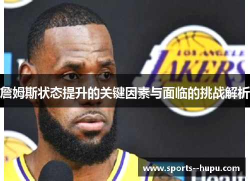 詹姆斯状态提升的关键因素与面临的挑战解析 詹姆斯状态提升的关键因素与面临的挑战解析