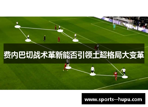 费内巴切战术革新能否引领土超格局大变革 费内巴切战术革新能否引领土超格局大变革