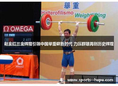 赵金红三金辉煌引领中国举重崭新时代 力压群雄再创历史辉煌 赵金红三金辉煌引领中国举重崭新时代 力压群雄再创历史辉煌