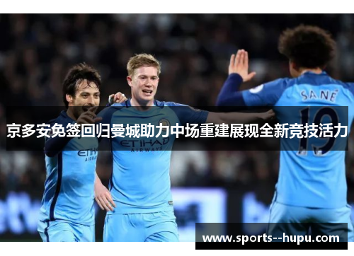 京多安免签回归曼城助力中场重建展现全新竞技活力 京多安免签回归曼城助力中场重建展现全新竞技活力
