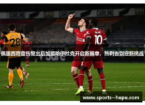佩里西奇重伤复出后加盟哈伊杜克开启新篇章,热刺告别迎新挑战 佩里西奇重伤复出后加盟哈伊杜克开启新篇章,热刺告别迎新挑战