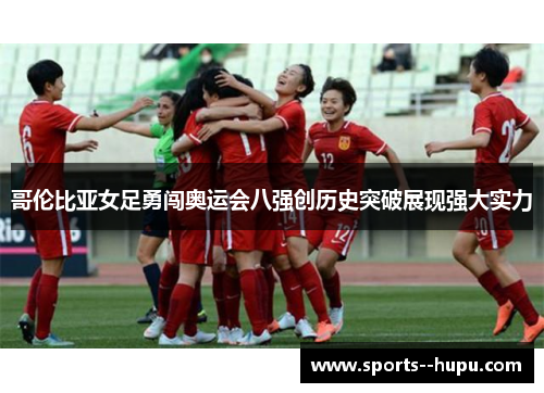 哥伦比亚女足勇闯奥运会八强创历史突破展现强大实力