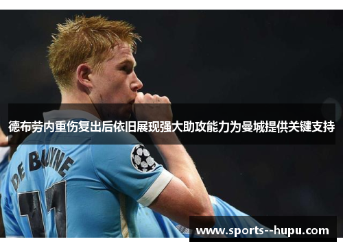 德布劳内重伤复出后依旧展现强大助攻能力为曼城提供关键支持