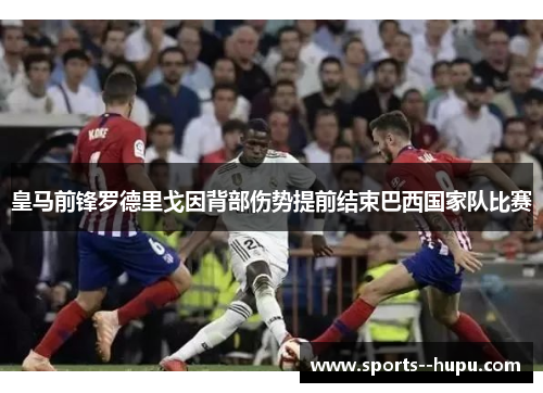 皇马前锋罗德里戈因背部伤势提前结束巴西国家队比赛 皇马前锋罗德里戈因背部伤势提前结束巴西国家队比赛