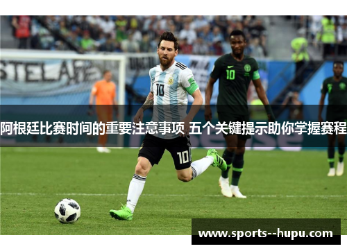 阿根廷比赛时间的重要注意事项 五个关键提示助你掌握赛程