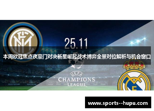 本周欧冠焦点夜豪门对决新星崛起战术博弈全景对位解析与机会窗口