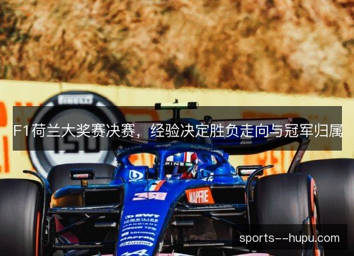 F1荷兰大奖赛决赛，经验决定胜负走向与冠军归属