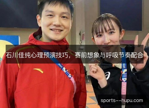 石川佳纯心理预演技巧,赛前想象与呼吸节奏配合 石川佳纯心理预演技巧,赛前想象与呼吸节奏配合