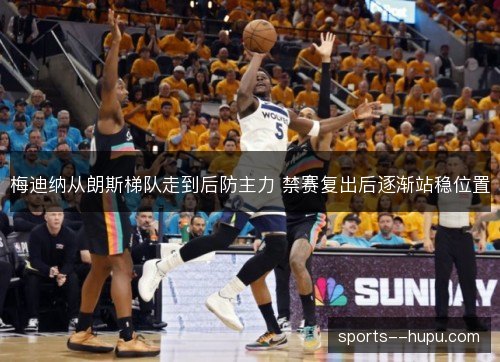 梅迪纳从朗斯梯队走到后防主力 禁赛复出后逐渐站稳位置